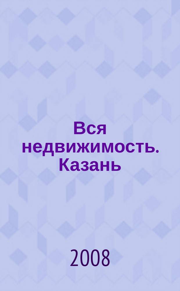 Вся недвижимость. Казань : рекламно-информационное издание. 2008, № 34 (160)