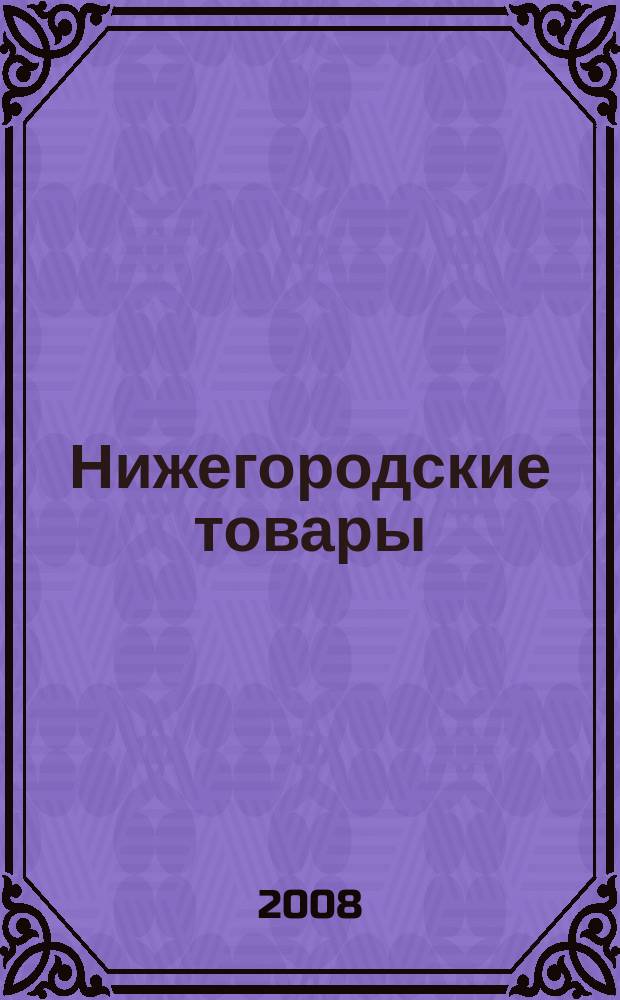 Нижегородские товары : информационно-аналитический журнал. 2008, № 4 (74)