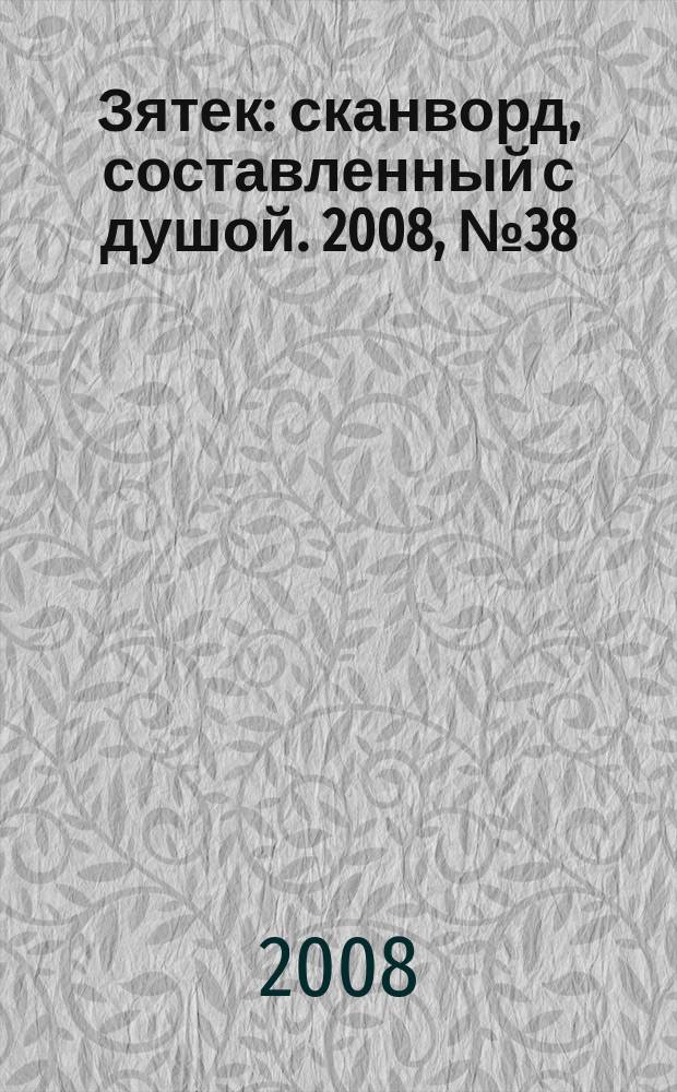 Зятек : сканворд, составленный с душой. 2008, № 38 (394)