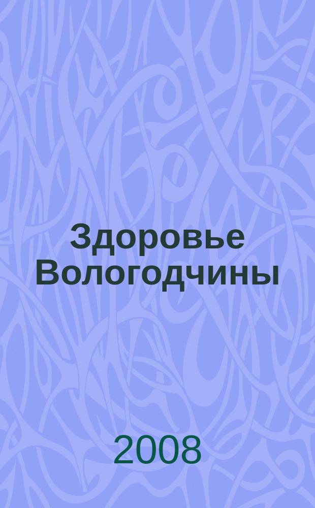 Здоровье Вологодчины : Ежемес. журн. Ассоц. врачей Череповца. 2008, № 4 (118)