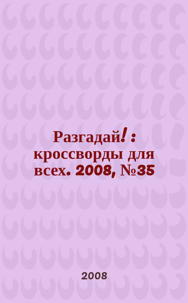 Разгадай ! : кроссворды для всех. 2008, № 35