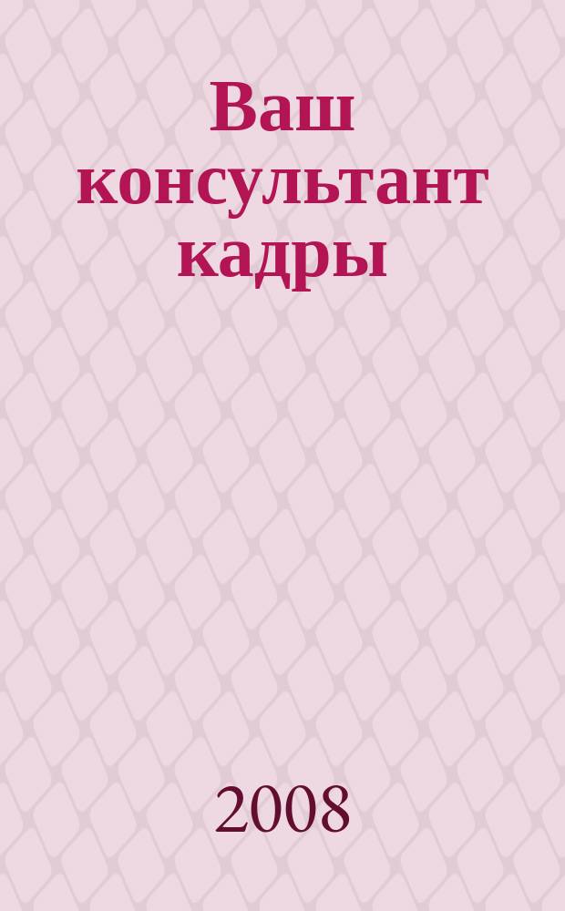 Ваш консультант кадры : информационно-методическое издание журнал. 2008, № 8 (32)