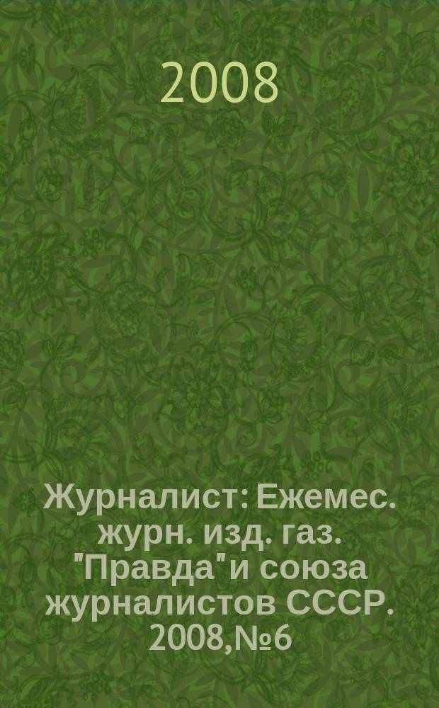 Журналист : Ежемес. журн. изд. газ. "Правда" и союза журналистов СССР. 2008, № 6