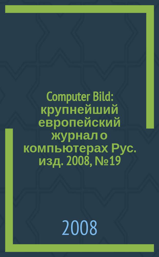 Computer Bild : крупнейший европейский журнал о компьютерах Рус. изд. 2008, № 19