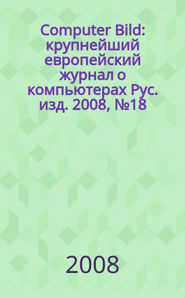 Computer Bild : крупнейший европейский журнал о компьютерах Рус. изд. 2008, № 18