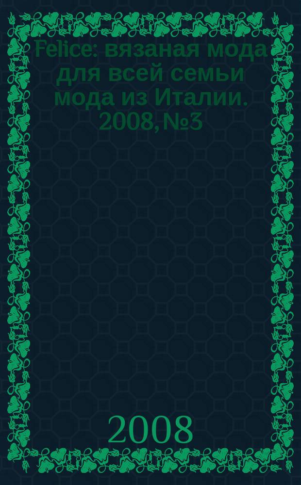 Felice : вязаная мода для всей семьи мода из Италии. 2008, № 3