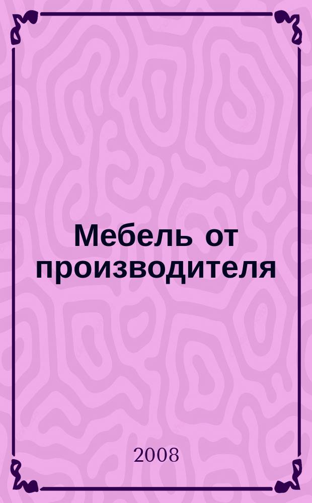 Мебель от производителя : межрегиональное ежемесячное рекламно-информационное издание производителей мебели и предметов интерьера. 2008, № 9 (105)