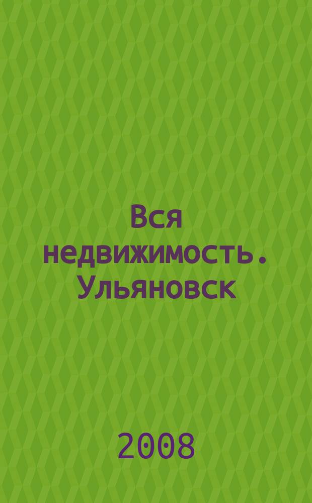 Вся недвижимость. Ульяновск : рекламно-информационное издание. 2008, № 4 (4)
