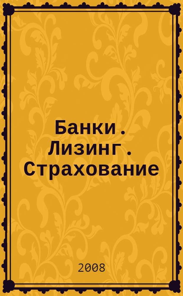 Банки. Лизинг. Страхование : финансовому директору из первых рук ежемесячный рекламно-информационный журнал. 2008, № 7 (21)