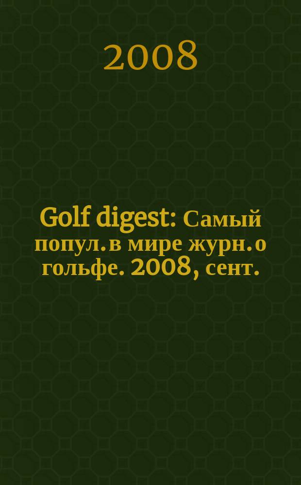Golf digest : Самый попул. в мире журн. о гольфе. 2008, сент.