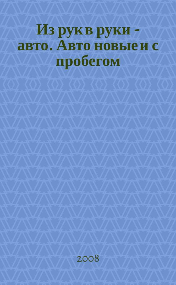 Из рук в руки - авто. Авто новые и с пробегом : еженедельник фотообъявлений. 2008, № 32 (593)