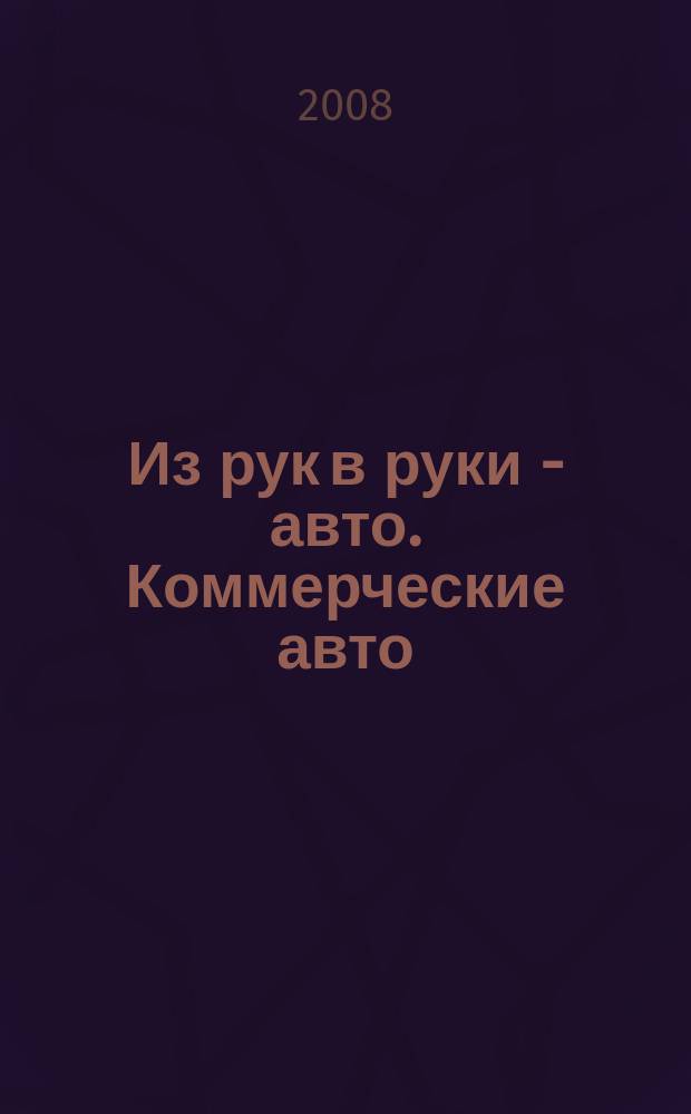 Из рук в руки - авто. Коммерческие авто : еженедельник фотообъявлений. 2008, № 32 (593)