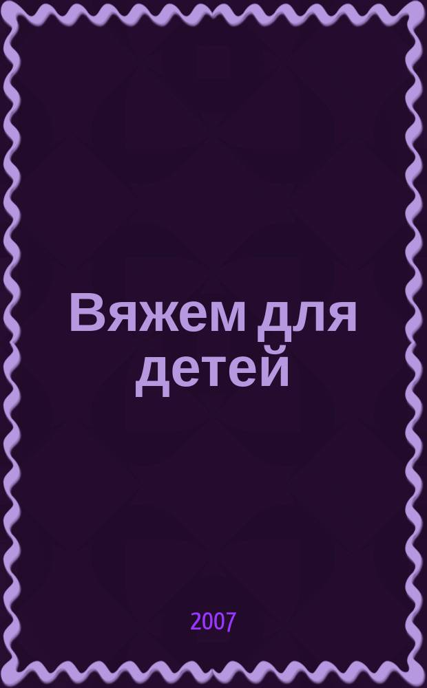 Вяжем для детей : российско-аргентинское издание. 2007, № 5