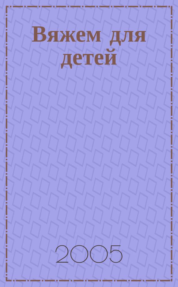 Вяжем для детей : российско-аргентинское издание. 2005, 7