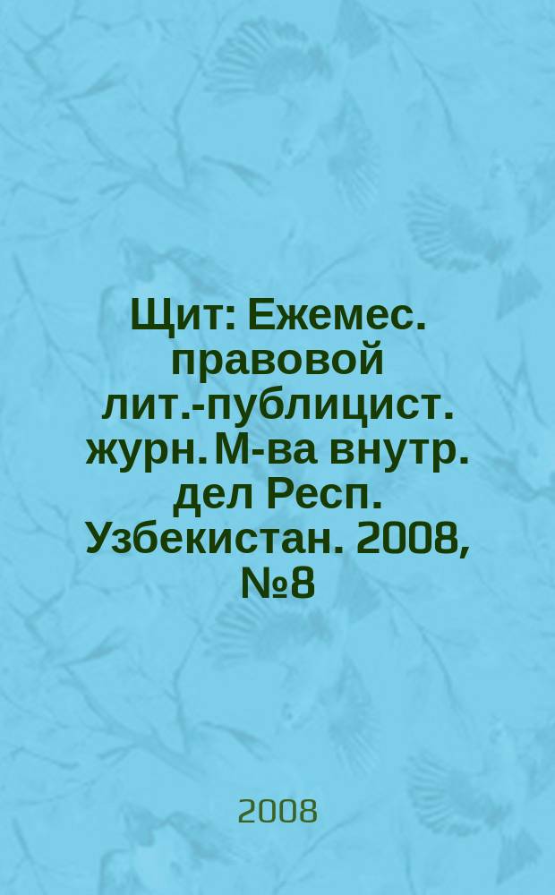 Щит : Ежемес. правовой лит.-публицист. журн. М-ва внутр. дел Респ. Узбекистан. 2008, № 8 (118)