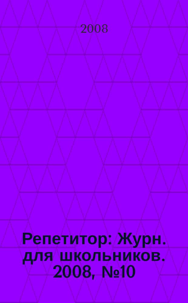 Репетитор : Журн. для школьников. 2008, № 10 (145)