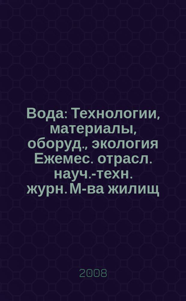 Вода : Технологии, материалы, оборуд., экология Ежемес. отрасл. науч.-техн. журн. М-ва жилищ.-коммун. хоз-ва РБ. 2008, № 9 (136)