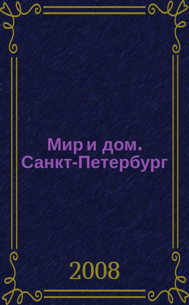Мир и дом. Санкт-Петербург : Недвижимость. Архитектура. Стр-во. Интерьер. 2008, № 8 (64)