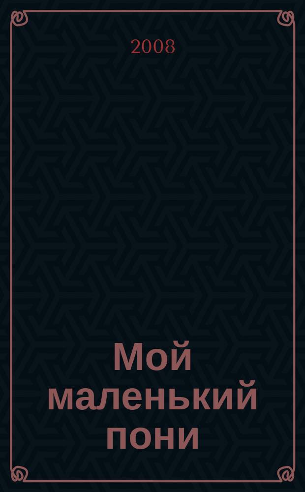 Мой маленький пони : Новый дет. журн. с раскрасками и играми. 2008, № 5