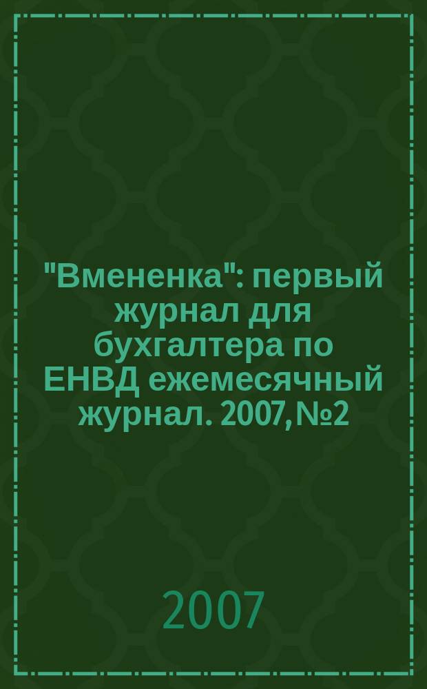 "Вмененка" : первый журнал для бухгалтера по ЕНВД ежемесячный журнал. 2007, № 2
