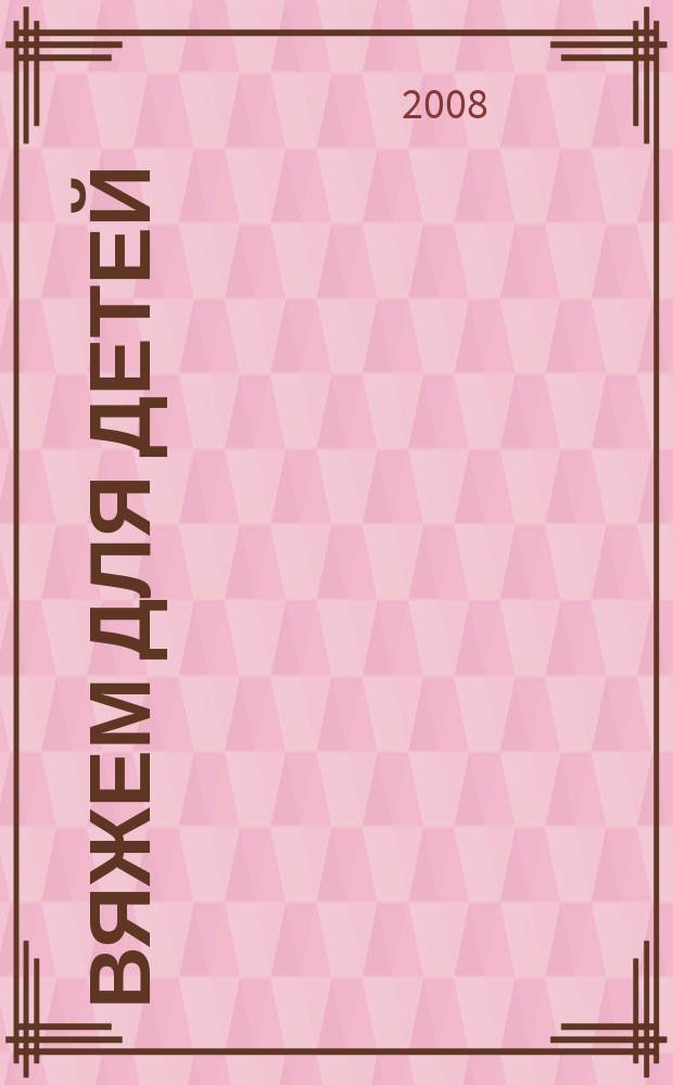 Вяжем для детей : российско-аргентинское издание. 2008, № 4