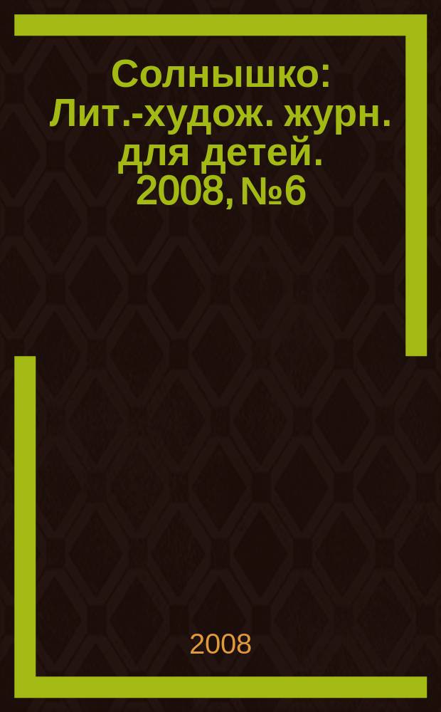 Солнышко : Лит.-худож. журн. для детей. 2008, № 6