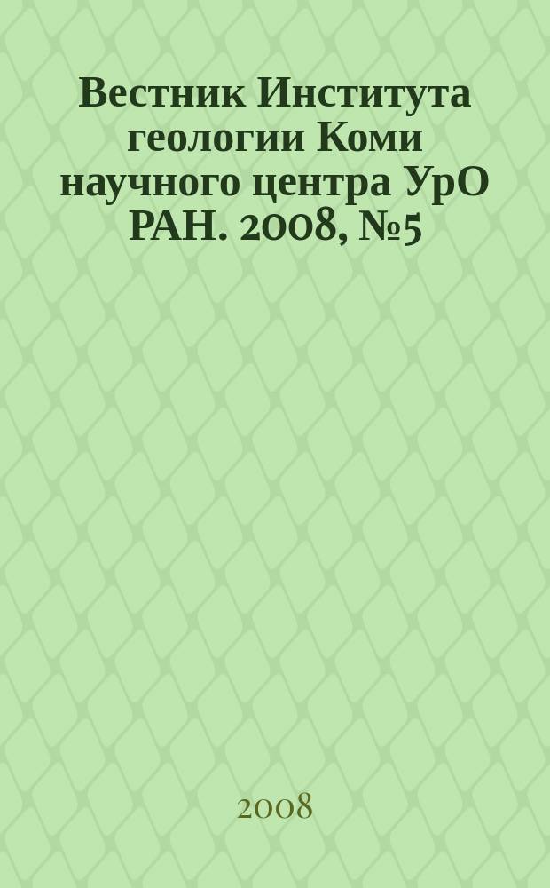 Вестник Института геологии Коми научного центра УрО РАН. 2008, № 5 (161)