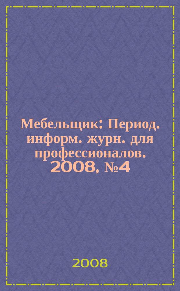 Мебельщик : Период. информ. журн. для профессионалов. 2008, № 4 (43)