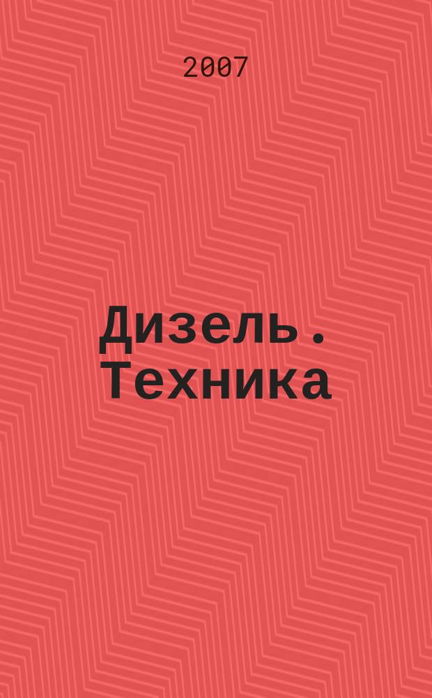 Дизель. Техника : устройство, системы, технологии, агрегаты, узлы, комплектующие, сервис : новый специализированный журнал