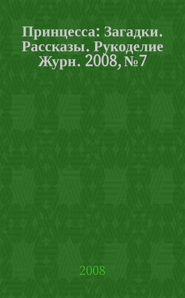 Принцесса : Загадки. Рассказы. Рукоделие Журн. 2008, № 7