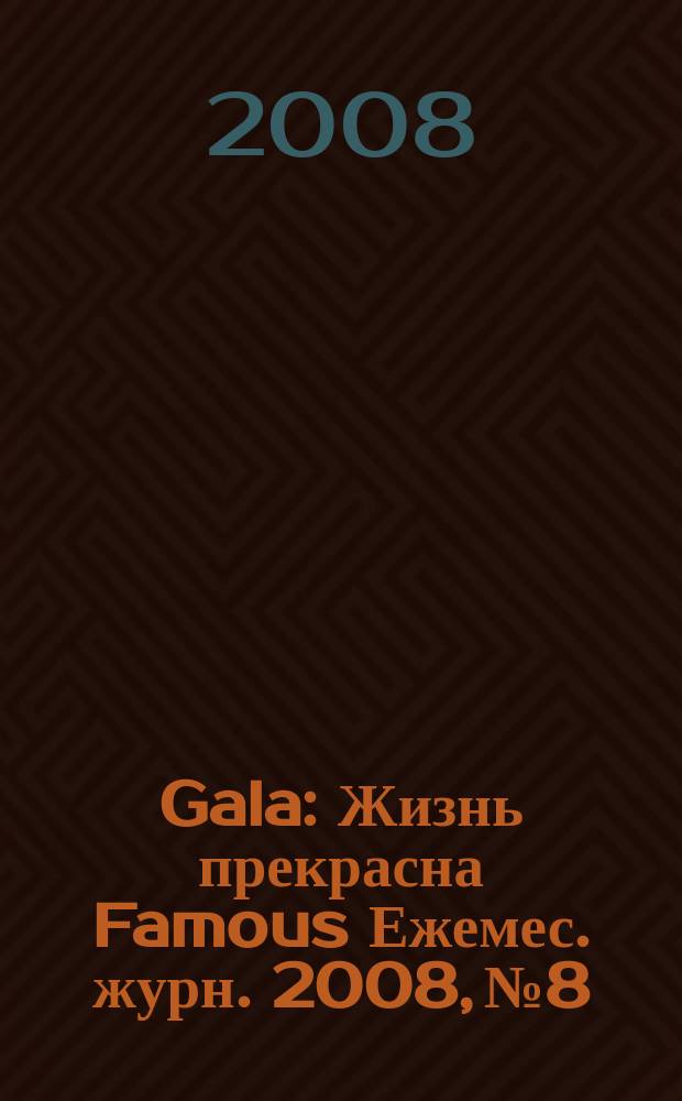 Gala : Жизнь прекрасна Famous Ежемес. журн. 2008, № 8