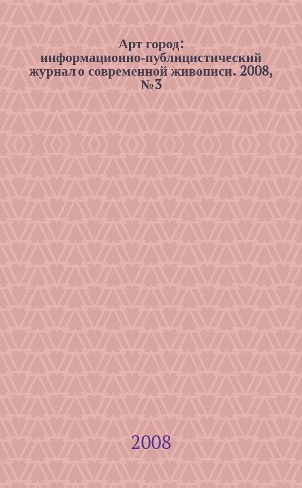 Арт город : информационно-публицистический журнал о современной живописи. 2008, № 3 (18)