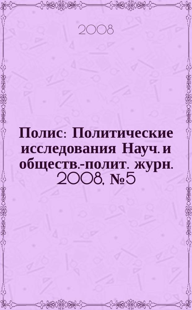 Полис : Политические исследования Науч. и обществ.-полит. журн. 2008, № 5 (107)