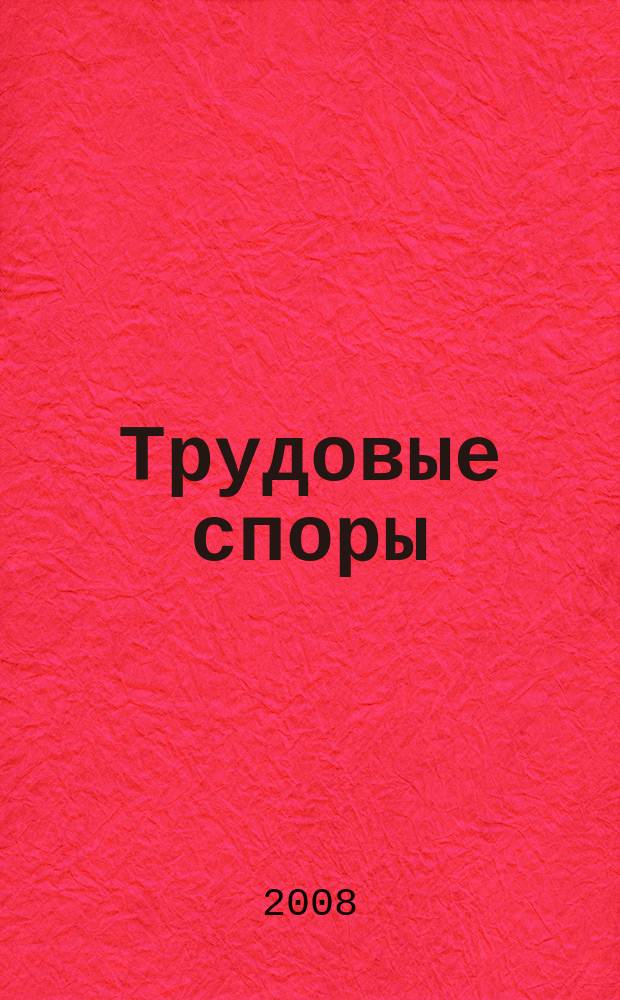 Трудовые споры : Т. С. Ежемес. журн. изд. дома "Арбирт. практика". 2008, № 9 (45)