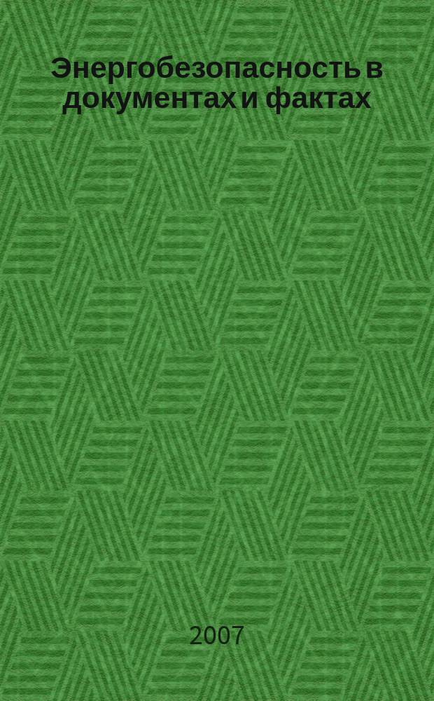 Энергобезопасность в документах и фактах : Науч.-техн., информ.-аналит. и учеб.-метод. журн. 2007, № 5 (17)