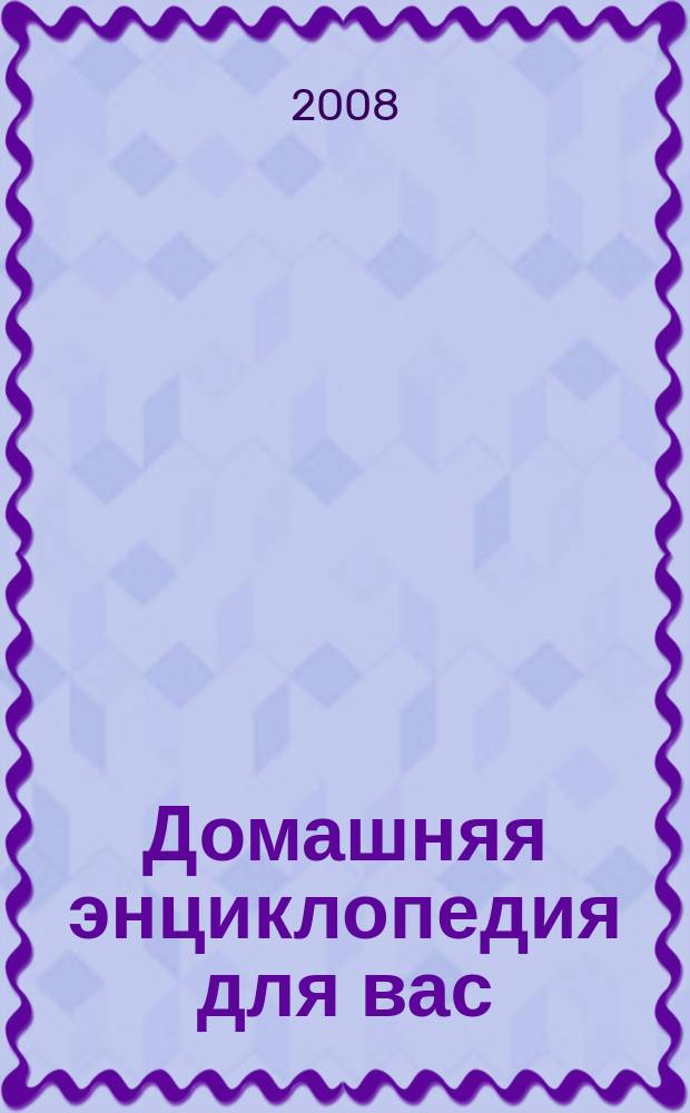 Домашняя энциклопедия для вас : ДЭ Все о красоте, семье, быте, доме, даче, кулинарии, здоровье, технике Ежемес. журн.-дайджест. 2008, № 9