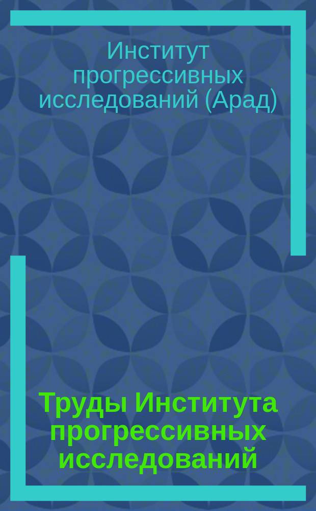 Труды Института прогрессивных исследований = Рrосееdings of institute for advanced studies