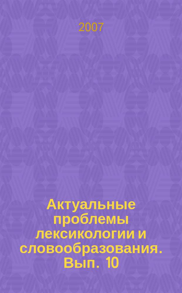 Актуальные проблемы лексикологии и словообразования. Вып. 10