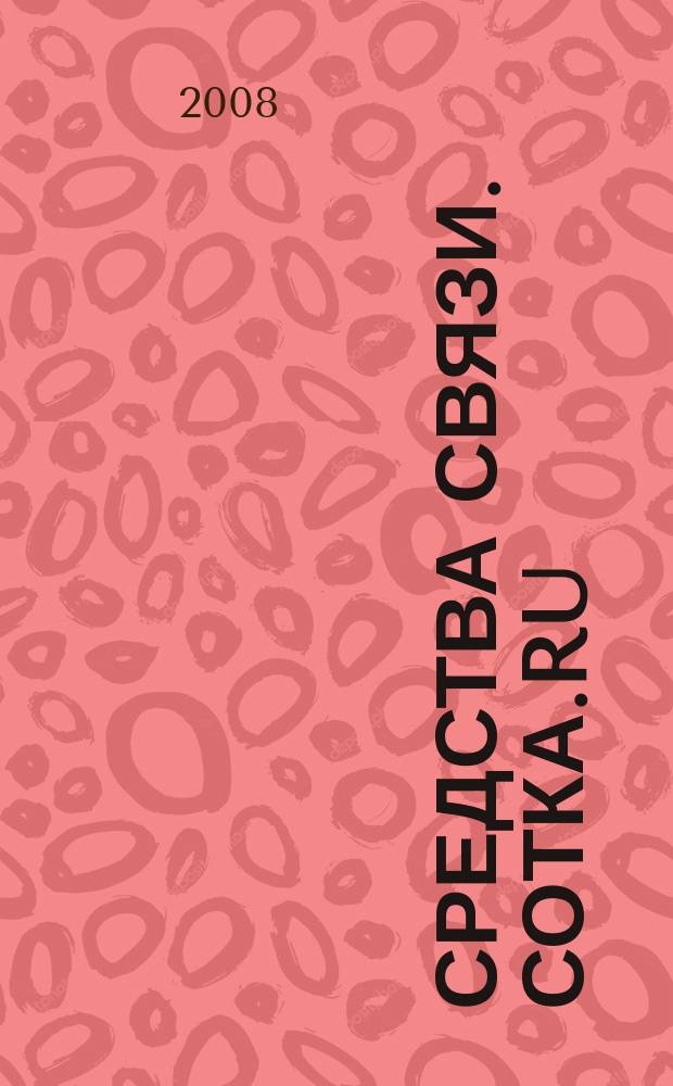 Средства связи. Сотка.ru : изд. "Группы компаний "Бюллетень недвижимости". 2008, № 329