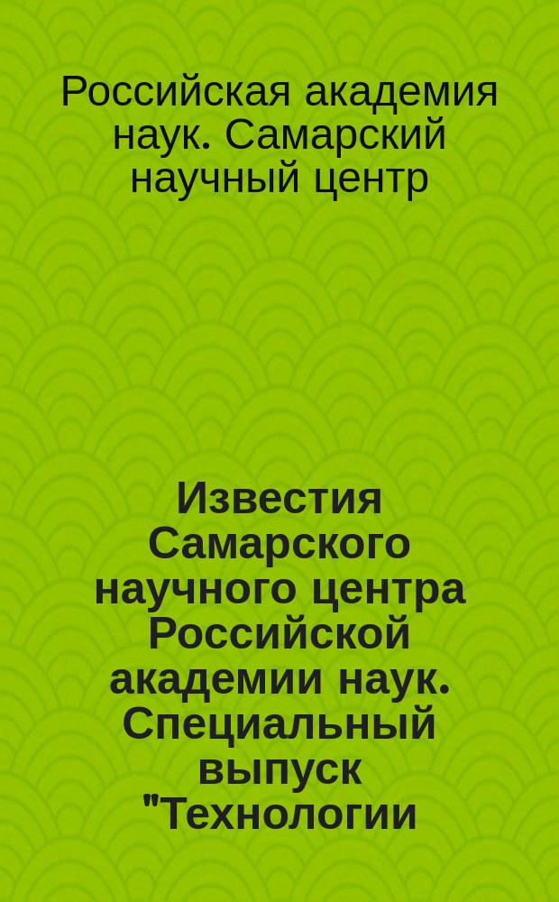 Известия Самарского научного центра Российской академии наук. Специальный выпуск "Технологии, процессы и системы в ходе их эволюционного развития"