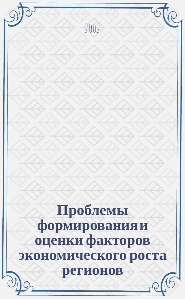 Проблемы формирования и оценки факторов экономического роста регионов : межвузовский научный сборник. Вып. 1