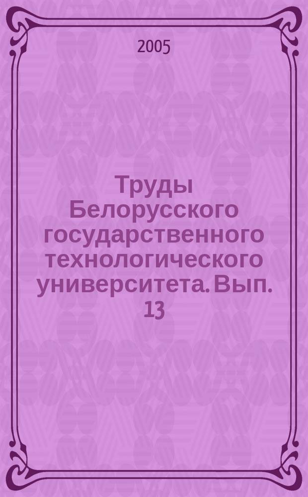 Труды Белорусского государственного технологического университета. Вып. 13