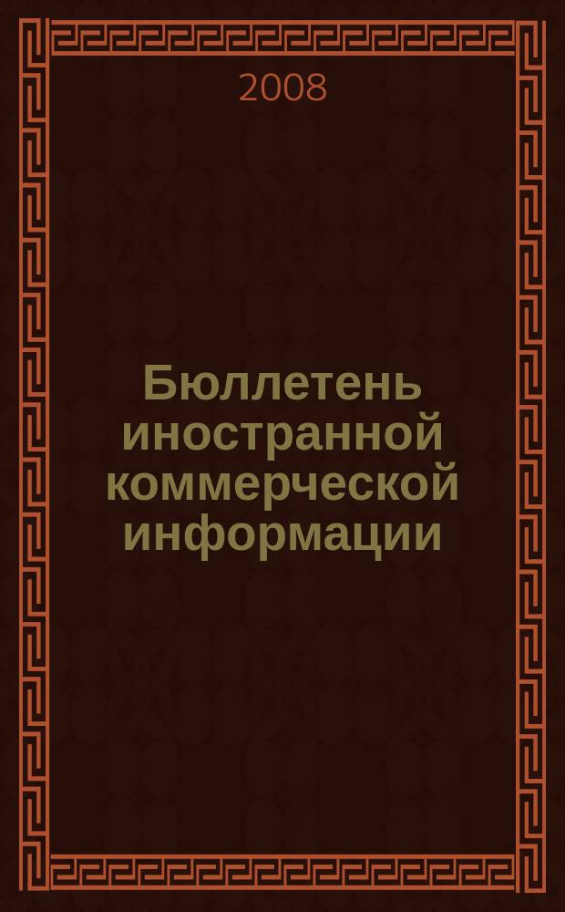 Бюллетень иностранной коммерческой информации : Издается Науч.-исслед. конъюнктурным ин-том М-ва внешней торговли СССР. 2008, № 102 (9348)