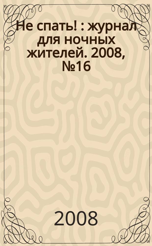 Не спать ! : журнал для ночных жителей. 2008, № 16 (318)