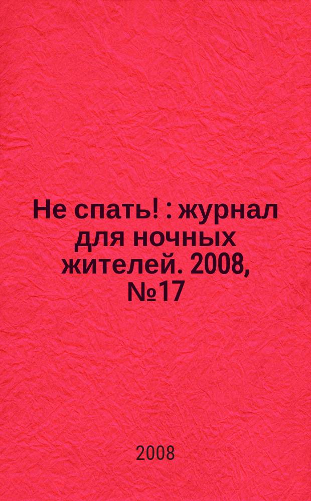 Не спать ! : журнал для ночных жителей. 2008, № 17 (319)