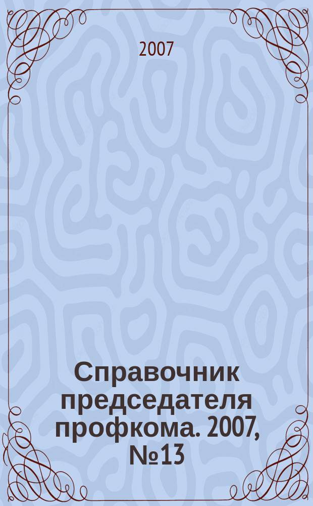Справочник председателя профкома. 2007, № 13 : Пенсии. Льготы. Лекарства. Лечение