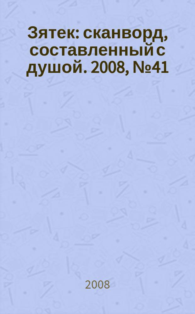 Зятек : сканворд, составленный с душой. 2008, № 41 (397)