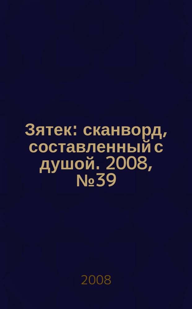 Зятек : сканворд, составленный с душой. 2008, № 39 (395)