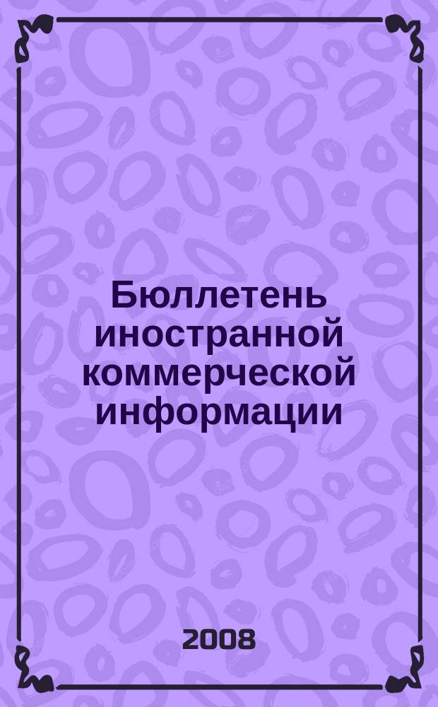 Бюллетень иностранной коммерческой информации : Издается Науч.-исслед. конъюнктурным ин-том М-ва внешней торговли СССР. 2008, № 92 (9338)
