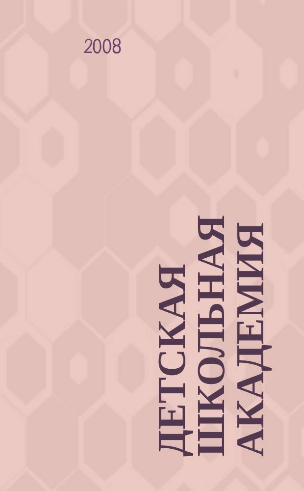 Детская школьная академия : Познават. журн. для всех девочек и мальчиков. 2008, № 5